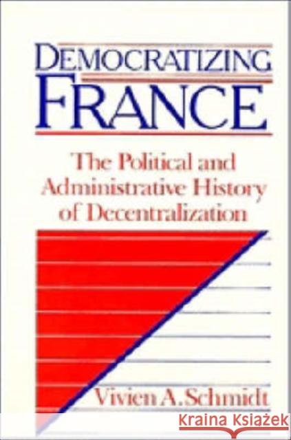 Democratizing France: The Political and Administrative History of Decentralization Schmidt, Vivien A. 9780521391566 CAMBRIDGE UNIVERSITY PRESS - książka