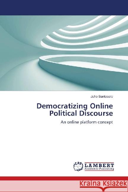 Democratizing Online Political Discourse : An online platform concept Santasalo, Juho 9783330075351 LAP Lambert Academic Publishing - książka