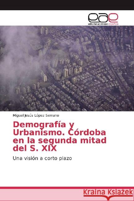 Demografía y Urbanismo. Córdoba en la segunda mitad del S. XIX : Una visión a corto plazo López Serrano, Miguel Jesús 9783639798869 Editorial Académica Española - książka