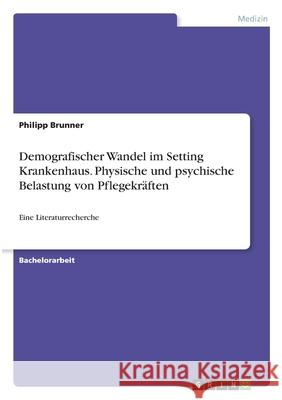 Demografischer Wandel im Setting Krankenhaus. Physische und psychische Belastung von Pflegekräften: Eine Literaturrecherche Brunner, Philipp 9783346361721 Grin Verlag - książka