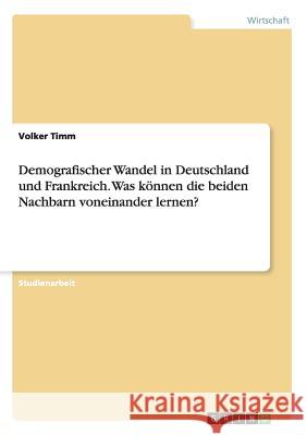 Demografischer Wandel in Deutschland und Frankreich. Was können die beiden Nachbarn voneinander lernen? Volker Timm 9783656903482 Grin Verlag Gmbh - książka