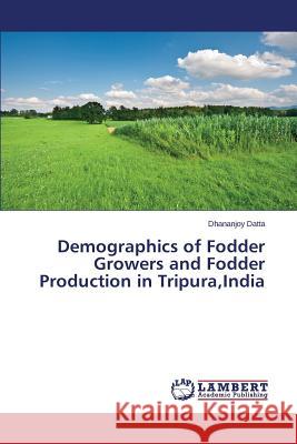 Demographics of Fodder Growers and Fodder Production in Tripura, India Datta Dhananjoy 9783659789816 LAP Lambert Academic Publishing - książka