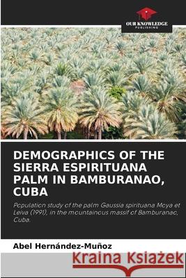 Demographics of the Sierra Espirituana Palm in Bamburanao, Cuba Abel Hern?ndez-Mu?oz 9786207851119 Our Knowledge Publishing - książka