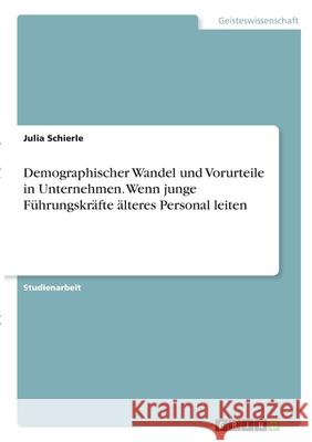 Demographischer Wandel und Vorurteile in Unternehmen. Wenn junge Führungskräfte älteres Personal leiten Schierle, Julia 9783346299826 Grin Verlag - książka