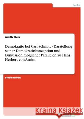 Demokratie bei Carl Schmitt - Darstellung seiner Demokratiekonzeption und Diskussion möglicher Parallelen zu Hans Herbert von Arnim Judith Blum 9783638920834 Grin Verlag - książka