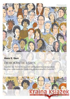 DEMOKRATIE LEBEN. Aspekte zur Entwicklung einer pädagogischen Konzeption zur systematischen Förderung demokratischen Lernens Hans E Gerr 9783668072923 Grin Publishing - książka
