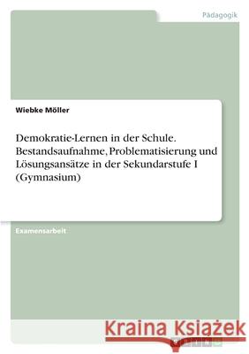 Demokratie-Lernen in der Schule. Bestandsaufnahme, Problematisierung und Lösungsansätze in der Sekundarstufe I (Gymnasium) Möller, Wiebke 9783346447463 Grin Verlag - książka