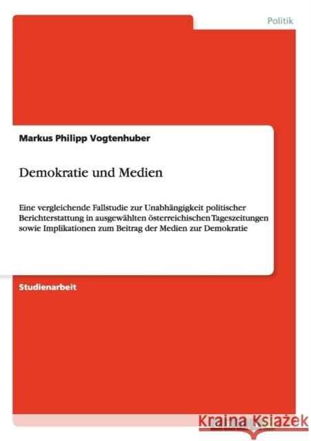 Demokratie und Medien: Eine vergleichende Fallstudie zur Unabhängigkeit politischer Berichterstattung in ausgewählten österreichischen Tagesz Vogtenhuber, Markus Philipp 9783656156130 Grin Verlag - książka