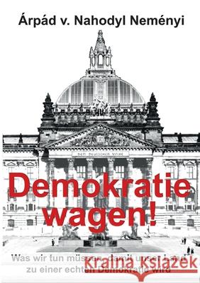 Demokratie wagen!: Was wir tun müssen, damit unser Land zu einer echten Demokratie wird Árpád Von Nahodyl Neményi 9783754302972 Books on Demand - książka