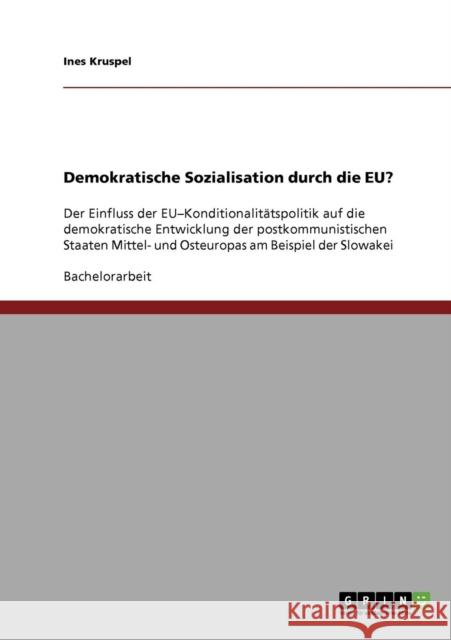 Demokratische Sozialisation durch die EU?: Der Einfluss der EU-Konditionalitätspolitik auf die demokratische Entwicklung der postkommunistischen Staat Kruspel, Ines 9783638712378 Grin Verlag - książka