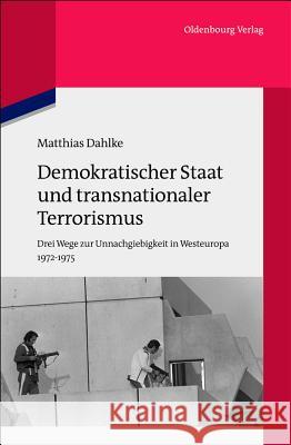 Demokratischer Staat Und Transnationaler Terrorismus: Drei Wege Zur Unnachgiebigkeit in Westeuropa 1972-1975 Dahlke, Matthias 9783486704662 Oldenbourg - książka