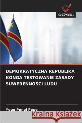 DEMOKRATYCZNA REPUBLIKA KONGA TESTOWANIE ZASADY SUWERENNOSCI LUDU Pengi Pepe, Yogo 9786208971908 Wydawnictwo Nasza Wiedza - książka
