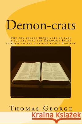 Demon-crats Why you should never vote or even associate with the Democrat Party as their entire platform is not Biblical George, Thomas 9781729514900 Createspace Independent Publishing Platform - książka