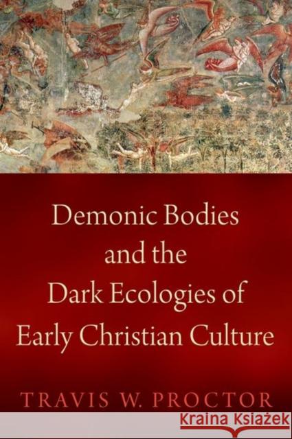 Demonic Bodies and the Dark Ecologies of Early Christian Culture Travis W. Proctor 9780197581162 Oxford University Press, USA - książka