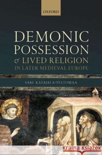 Demonic Possession and Lived Religion in Later Medieval Europe Sari Katajala-Peltomaa 9780198850465 Oxford University Press, USA - książka