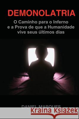 Demonolatria: O caminho para o inferno e a prova de que a humanidade vive seus últimos dias Marques, Daniel 9781508794059 Createspace - książka