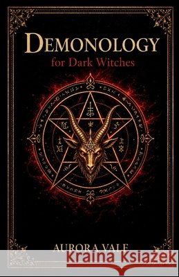 Demonology for Dark Witches: Understanding Demons, Pacts and Infernal Spirits Vale, Aurora 9798256292379 Aurora Vale - książka