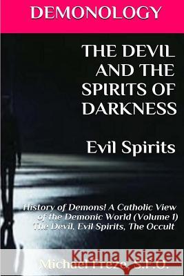 DEMONOLOGY THE DEVIL AND THE SPIRITS OF DARKNESS Evil Spirits: History of Demons Freze, Michael 9781523415212 Createspace Independent Publishing Platform - książka