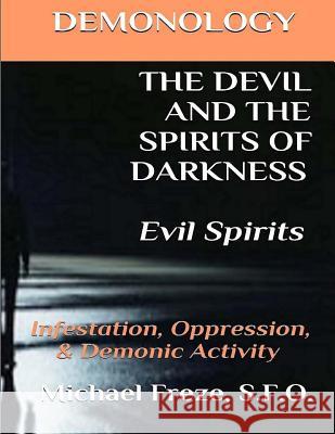 DEMONOLOGY THE DEVIL AND THE SPIRITS OF DARKNESS Evil Spirits: Infestation, Oppression, & Demonic Activity Freze, Michael 9781523912513 Createspace Independent Publishing Platform - książka