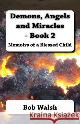 Demons, Angels and Miracles - Book 2: Memoirs of a Blessed Child Bob Walsh 9781517272104 Createspace - książka