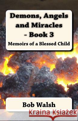 Demons, Angels and Miracles - Book 3: Memoirs of a Blessed Child Bob Walsh 9781517273620 Createspace - książka