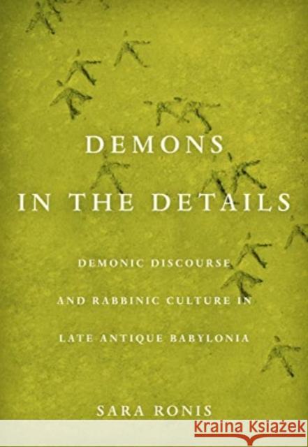 Demons in the Details: Demonic Discourse and Rabbinic Culture in Late Antique Babylonia Sara Ronis 9780520418363 University of California Press - książka