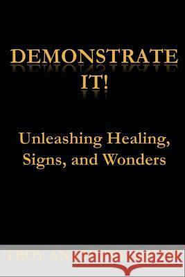 Demonstrate It: Unleashing Healing, Signs, and Wonders Troy Anthony Smith 9780984995318 Dunimus Media, LLC - książka
