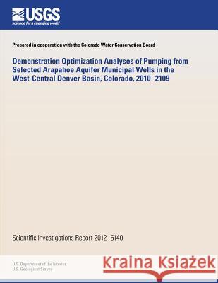 Demonstration Optimization Analyses of Pumping from Selected Arapahoe Aquifer Municipal Wells in the West-Central Denver Basin, Colorado, 2010?2109 U. S. Department of the Interior 9781497499775 Createspace - książka