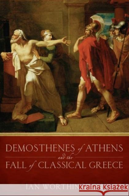 Demosthenes of Athens and the Fall of Classical Greece Ian Worthington 9780190263560 Oxford University Press, USA - książka