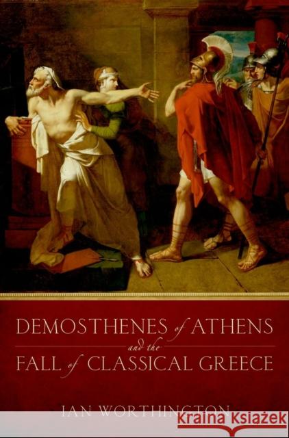 Demosthenes of Athens and the Fall of Classical Greece Ian Worthington 9780199931958  - książka