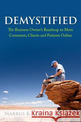 Demystified: The Business Owner's Roadmap to More Customers, Clients and Patients Online. Markus K. Loving Daniel W. Kreutzer 9780692577608 Thunder River Productions - książka