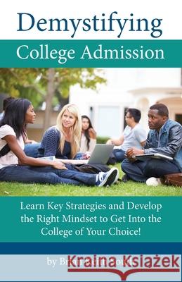 Demystifying College Admission: Learn Key Strategies and Develop the Right Mindset to Get into the College of Your Choice South, Brian Keith 9781735433325 LIGHTNING SOURCE UK LTD - książka