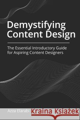 Demystifying Content Design: The Essential Introductory Guide for Aspiring Content Designers Azza Elarabi   9798390650455 Independently Published - książka