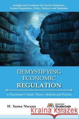 Demystifying Economic Regulation: A Practitioner's Guide H. Sama Nwana 9781739588618 Strathclyde Academic Media - książka