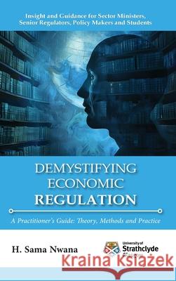 Demystifying Economic Regulation: A Practitioner's Guide H. Sama Nwana 9781739588625 Strathclyde Academic Media - książka