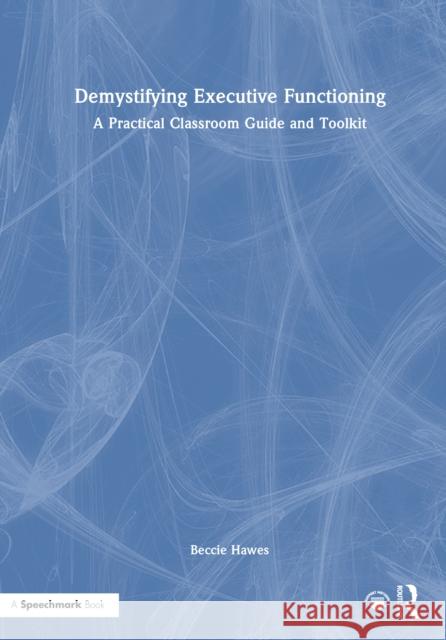 Demystifying Executive Functioning: A Practical Classroom Guide and Toolkit Beccie Hawes 9781032877198 Routledge - książka