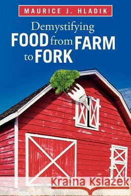 Demystifying Food from Farm to Fork Maurice J. Hladik 9781462068036 iUniverse.com - książka