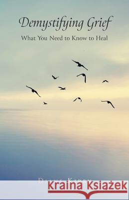 Demystifying Grief: What You Need to Know to Heal Diane Kirby 9781039136380 FriesenPress - książka