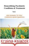 Demystifying Psychiatric Conditions & Treatments: And Answers to Your Commonly Asked Questions Richa Bhati 9781717179234 Createspace Independent Publishing Platform