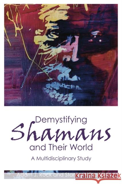 Demystifying Shamans and Their World: A Multidisciplinary Study Adam J. Rock Stanley Krippner 9781845402228 Imprint Academic - książka