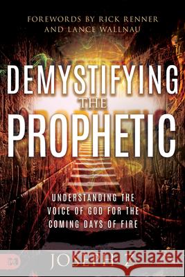 Demystifying the Prophetic: The Voice of God for the Coming Days of Fire Joseph Z 9781680318852 Harrison House - książka