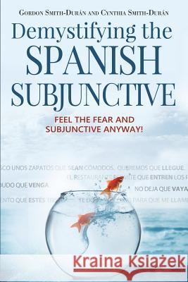 Demystifying the Spanish Subjunctive: Feel the Fear and 'subjunctive' Gordan Smith-Duran, Cynthia Smith-Duran 9781943848737 Lightspeed Spanish - książka