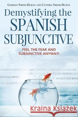 Demystifying the Spanish Subjunctive: Feel the Fear and 'Subjunctive' Anyway Smith-Durán, Cynthia 9781512073027 Createspace - książka