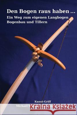 Den Bogen raus haben ... Ein Weg zum eigenen Langbogen: Bogenbau und Tillern Schilling, Linda 9781508444466 Createspace - książka