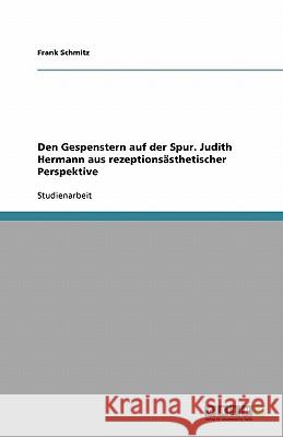 Den Gespenstern auf der Spur. Judith Hermann aus rezeptionsästhetischer Perspektive Frank Schmitz 9783640119875 Grin Verlag - książka