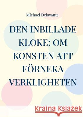 Den inbillade kloke: Om konsten att f?rneka verkligheten Michael Delavante 9789179691936 Bod - Books on Demand - książka