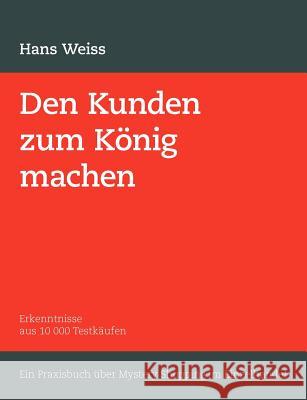 Den Kunden zum König machen: Erkenntnisse aus 10 000 Testkäufen. Ein Praxisbuch über Mystery Shopping im Einzelhandel Weiss, H. 9783833471452 Books on Demand - książka