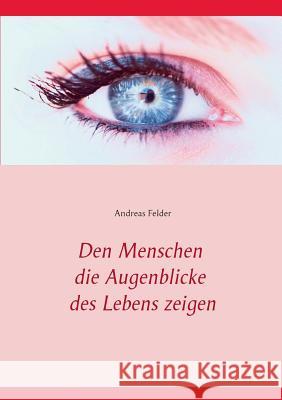 Den Menschen die Augenblicke des Lebens zeigen Andreas Felder 9783735779137 Books on Demand - książka