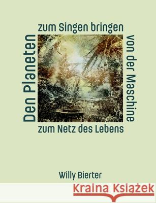 Den Planeten zum Singen bringen: Von der Maschine zum Netz des Lebens Willy Bierter 9783695753284 Bod - Books on Demand - książka