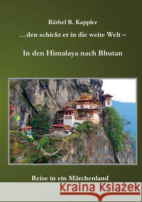 ...den schickt er in die weite Welt - in den Himalaya nach Bhutan: Reise in ein Märchenland Kappler, Bärbel B. 9783734770401 Books on Demand - książka